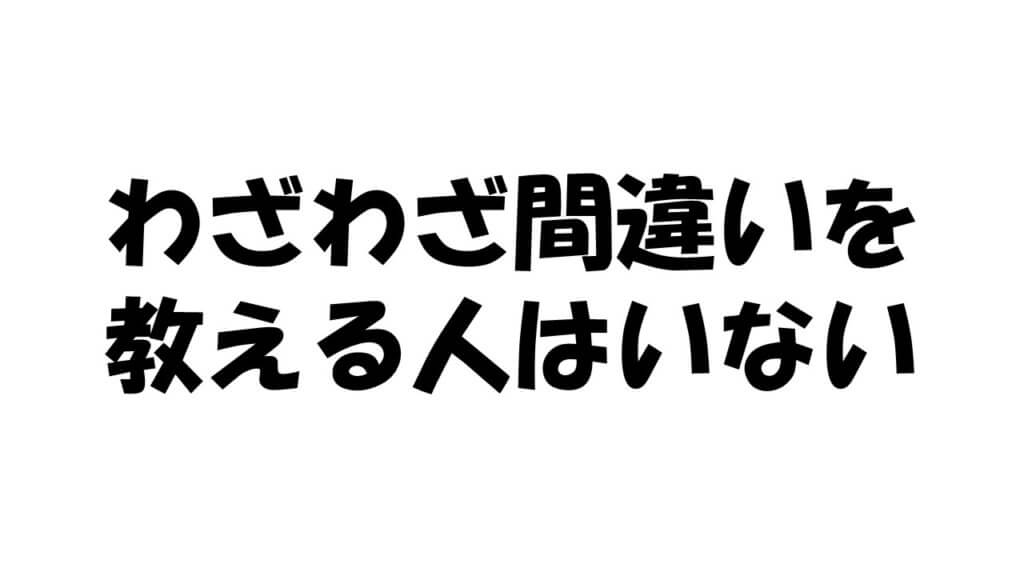 わざわざ間違いを教える人はいない
